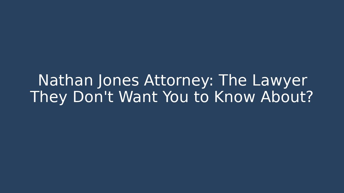 Nathan Jones Attorney: The Lawyer They Don't Want You to Know About?