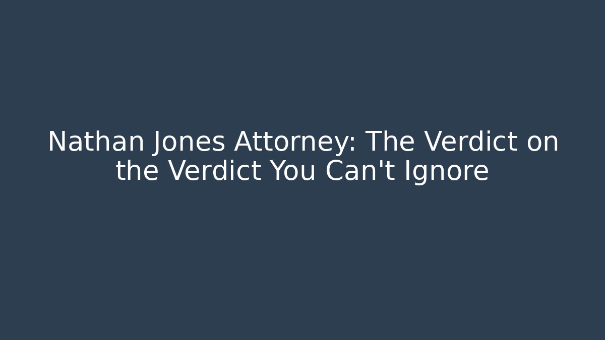 Nathan Jones Attorney: The Verdict on the Verdict You Can't Ignore