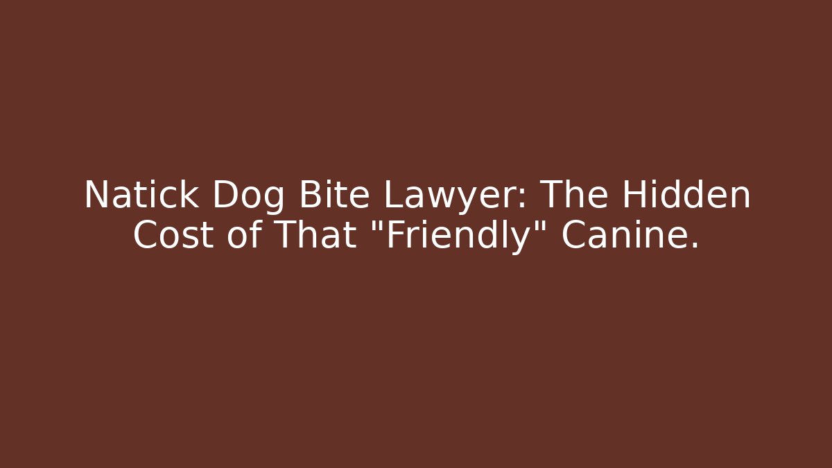 Natick Dog Bite Lawyer: The Hidden Cost of That "Friendly" Canine.