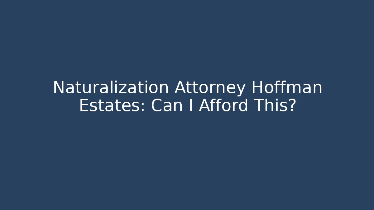 Naturalization Attorney Hoffman Estates: Can I Afford This?
