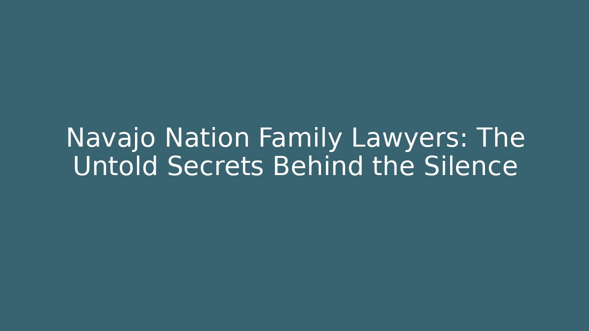 Navajo Nation Family Lawyers: The Untold Secrets Behind the Silence