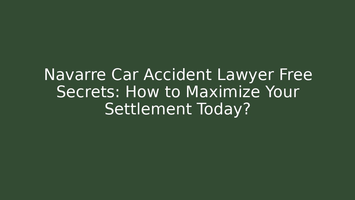 Navarre Car Accident Lawyer Free Secrets: How to Maximize Your Settlement Today?
