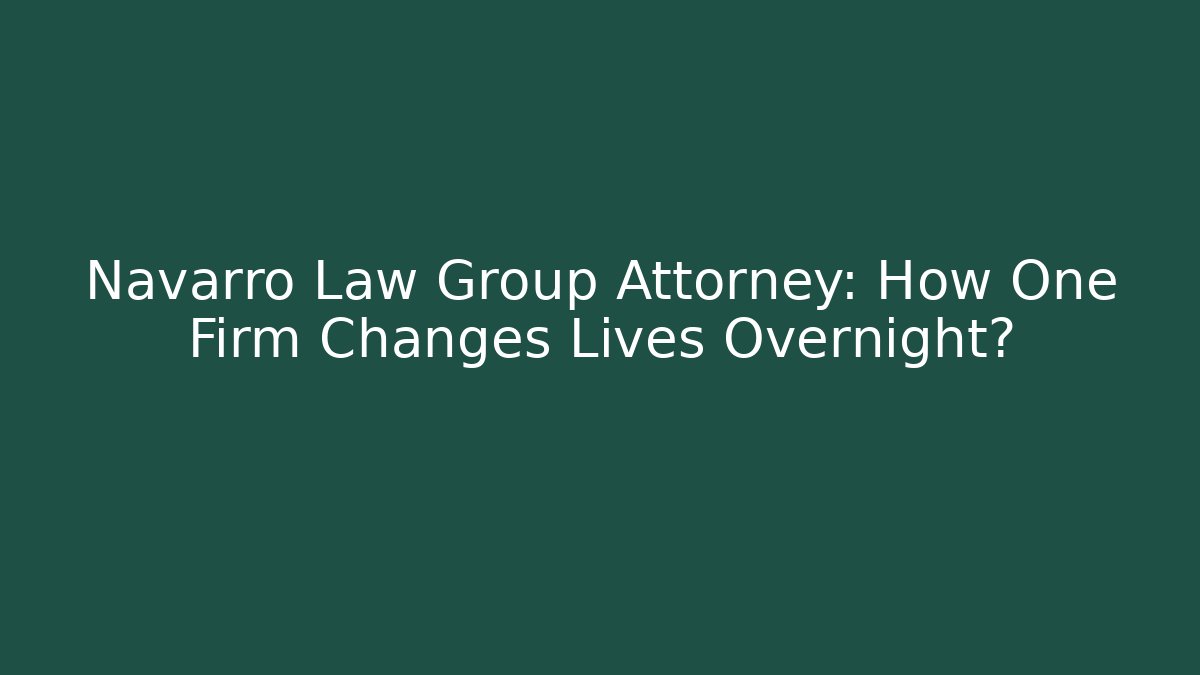 Navarro Law Group Attorney: How One Firm Changes Lives Overnight?