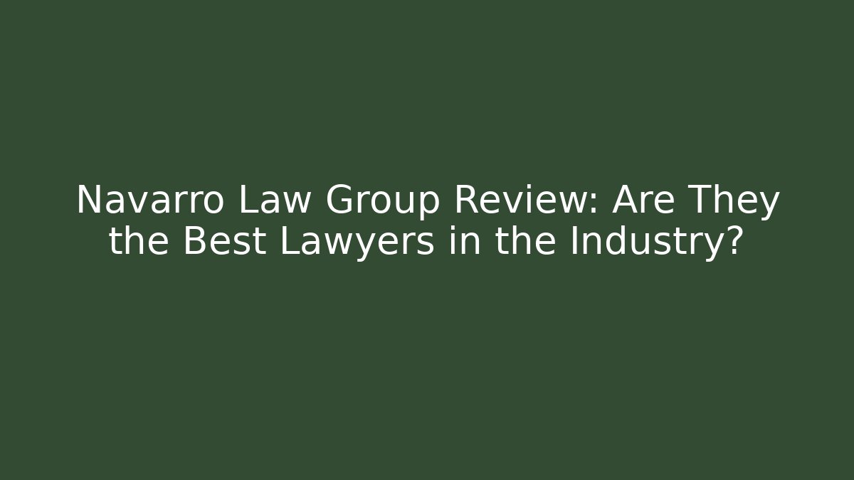 Navarro Law Group Review: Are They the Best Lawyers in the Industry?