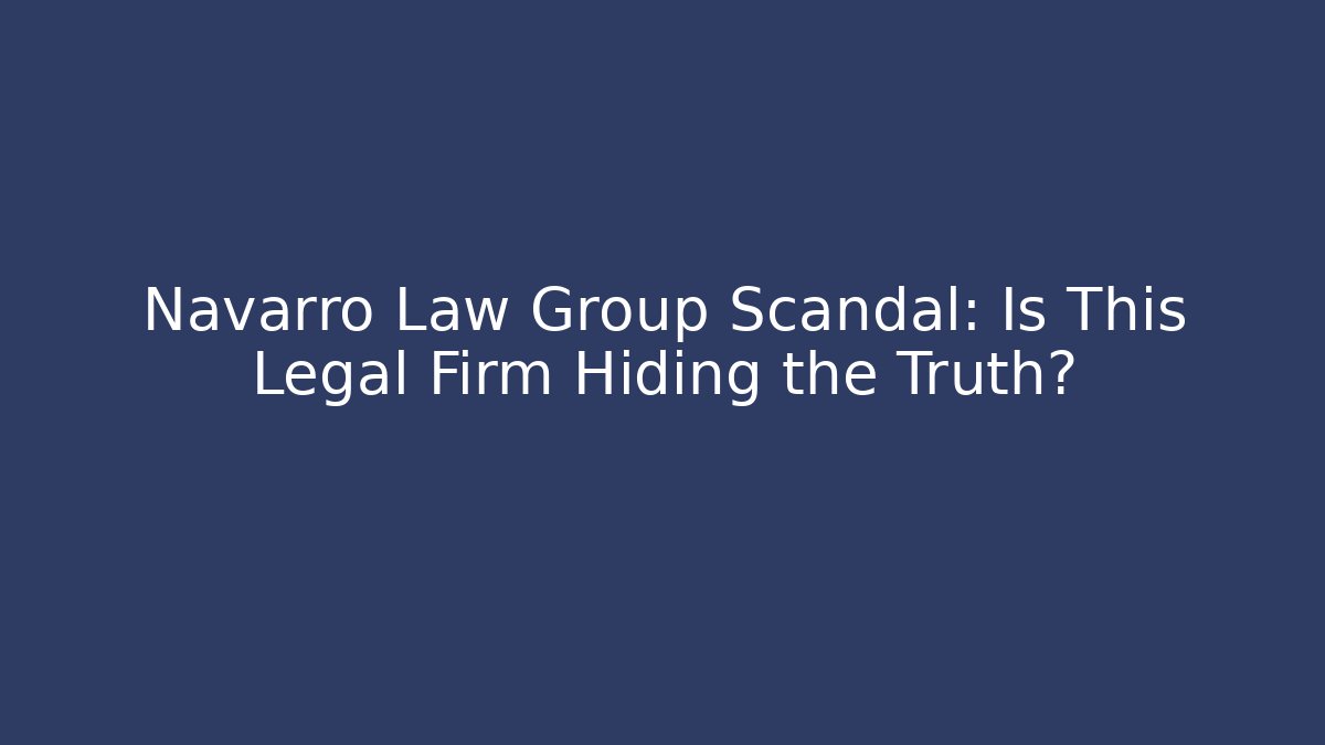 Navarro Law Group Scandal: Is This Legal Firm Hiding the Truth?