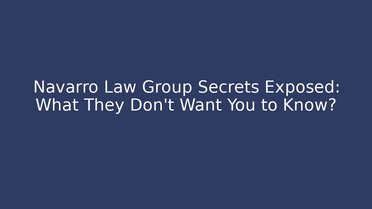 Navarro Law Group Secrets Exposed: What They Don’t Want You to Know?