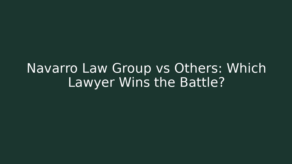Navarro Law Group vs Others: Which Lawyer Wins the Battle?