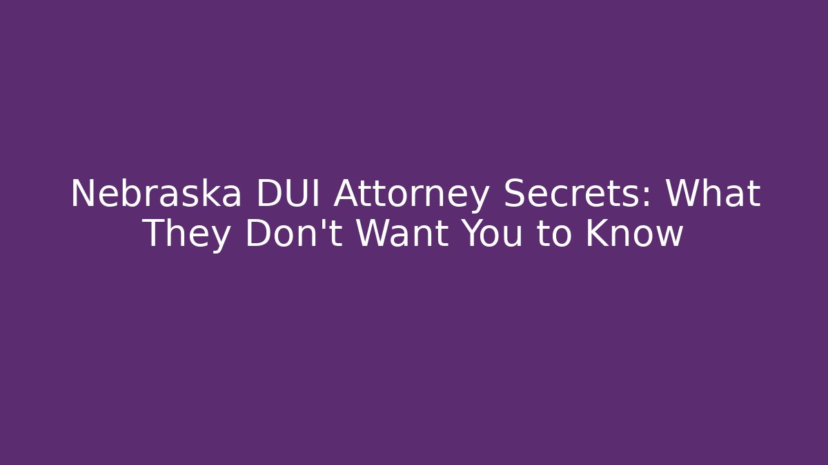 Nebraska DUI Attorney Secrets: What They Don’t Want You to Know