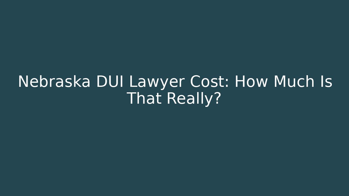 Nebraska DUI Lawyer Cost: How Much Is That Really?