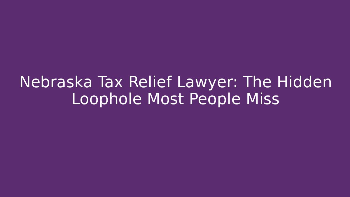 Nebraska Tax Relief Lawyer: The Hidden Loophole Most People Miss