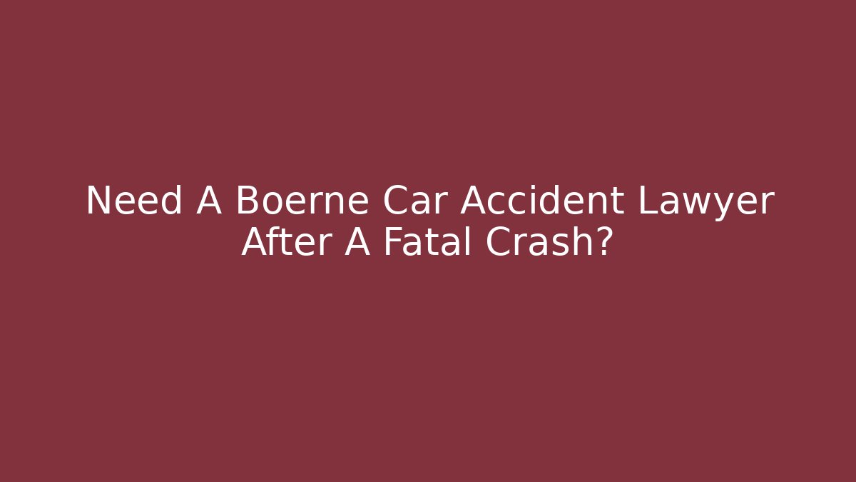Need A Boerne Car Accident Lawyer After A Fatal Crash?