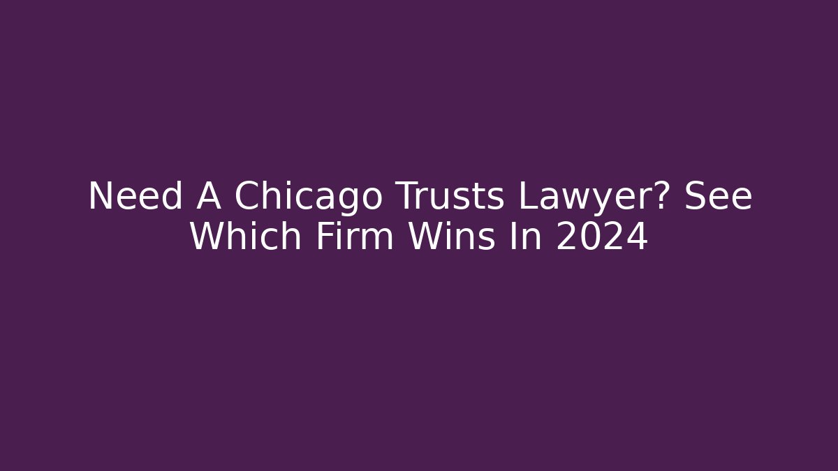 Need A Chicago Trusts Lawyer? See Which Firm Wins In 2024