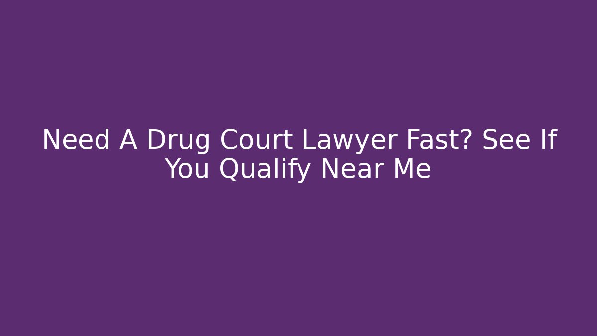 Need A Drug Court Lawyer Fast? See If You Qualify Near Me