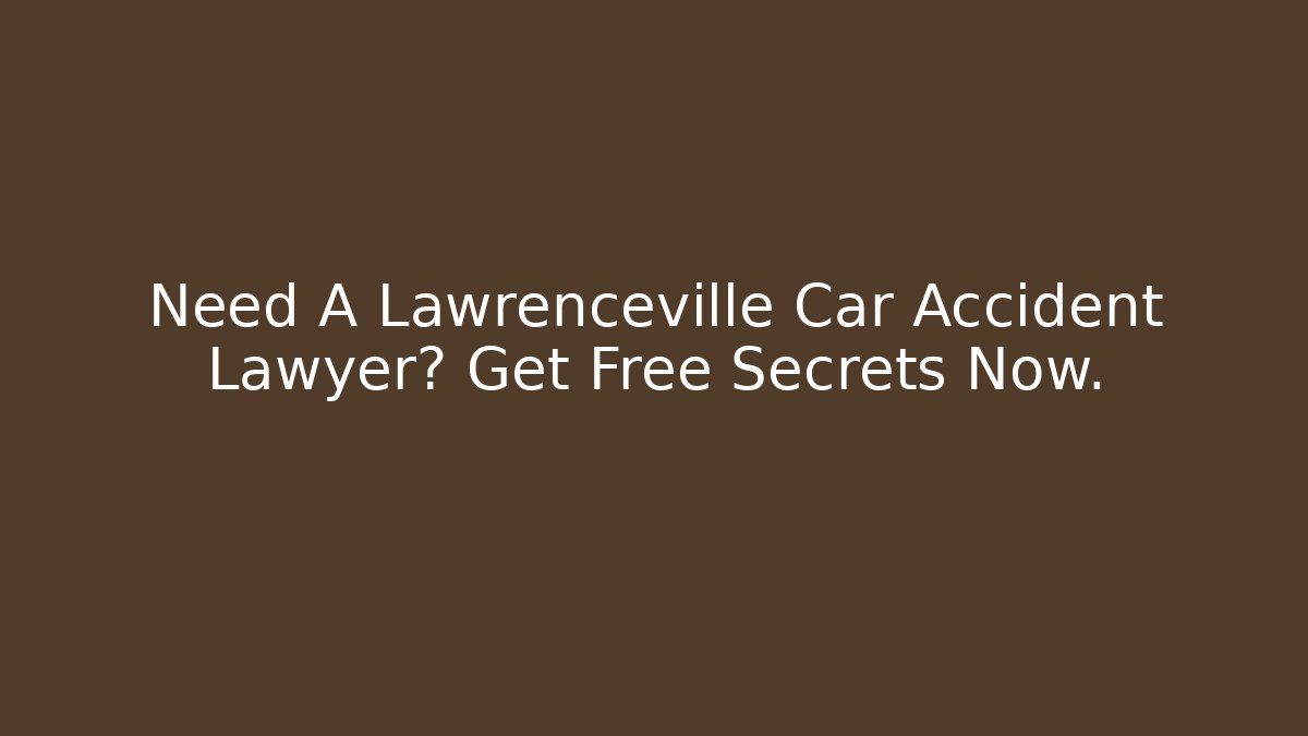 Need A Lawrenceville Car Accident Lawyer? Get Free Secrets Now.