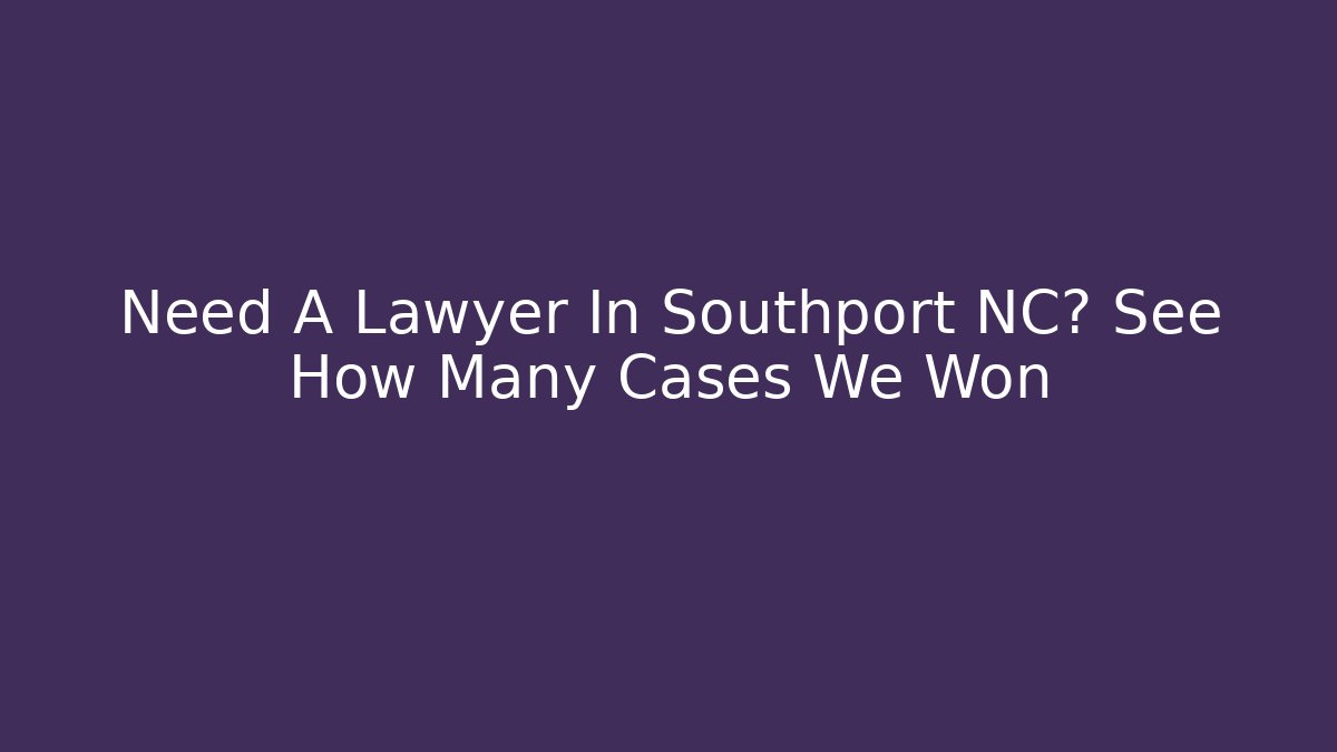 Need A Lawyer In Southport NC? See How Many Cases We Won