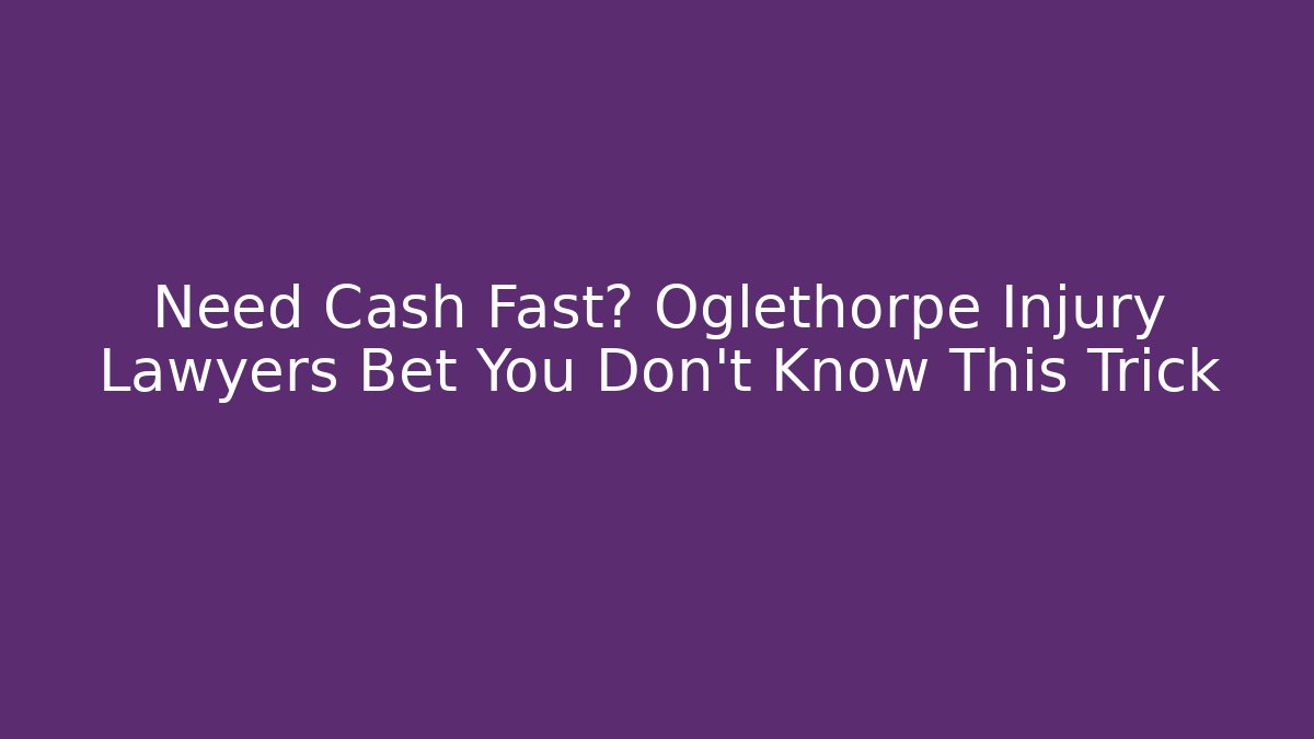 Need Cash Fast? Oglethorpe Injury Lawyers Bet You Don't Know This Trick