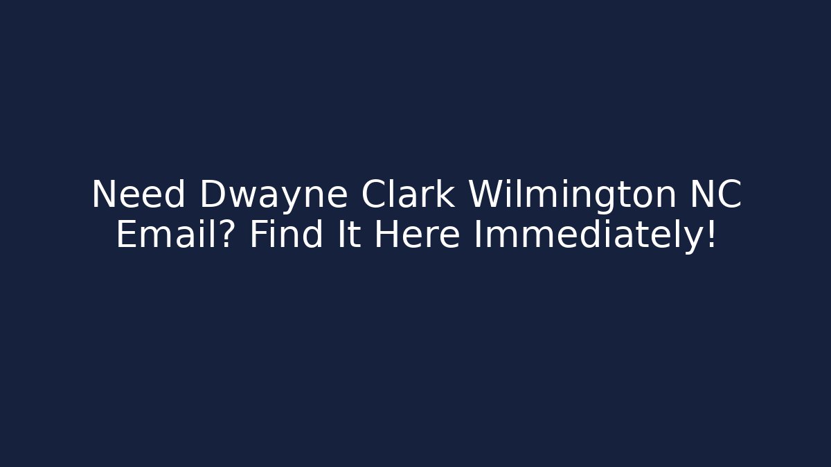 Need Dwayne Clark Wilmington NC Email? Find It Here Immediately!