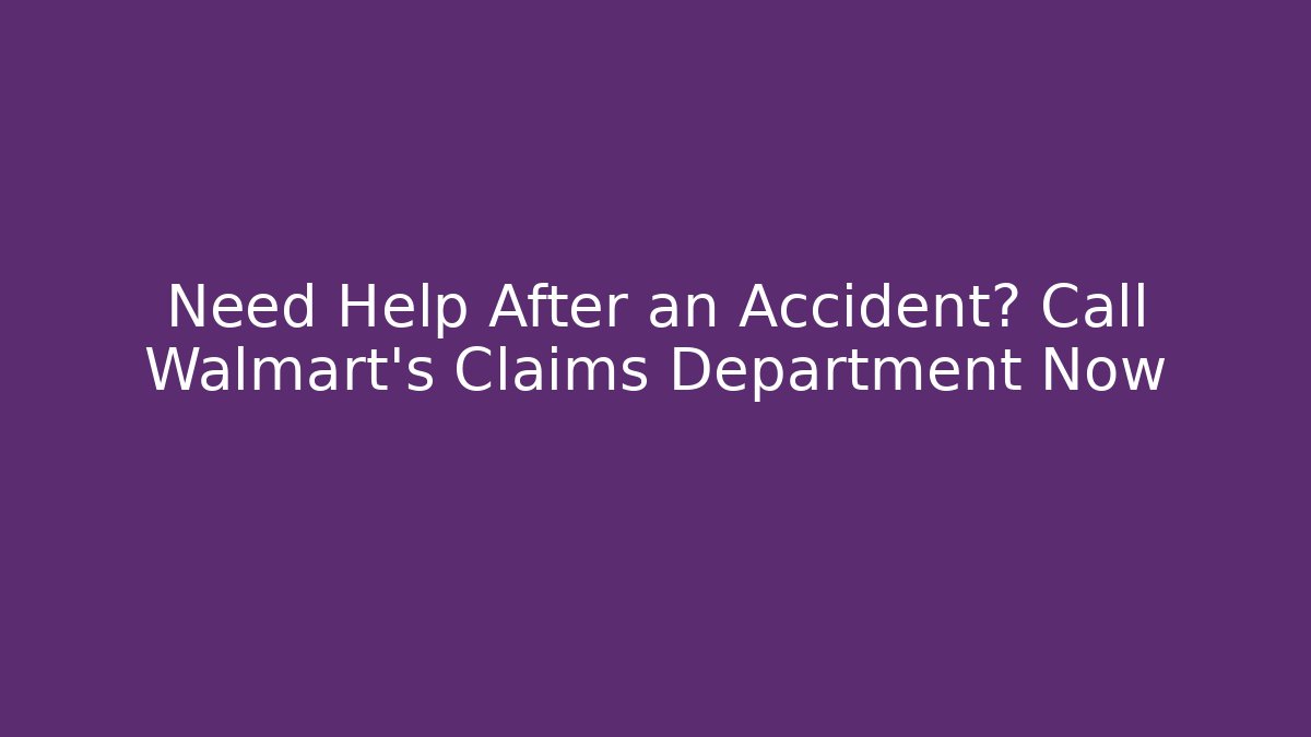 Need Help After an Accident? Call Walmart's Claims Department Now