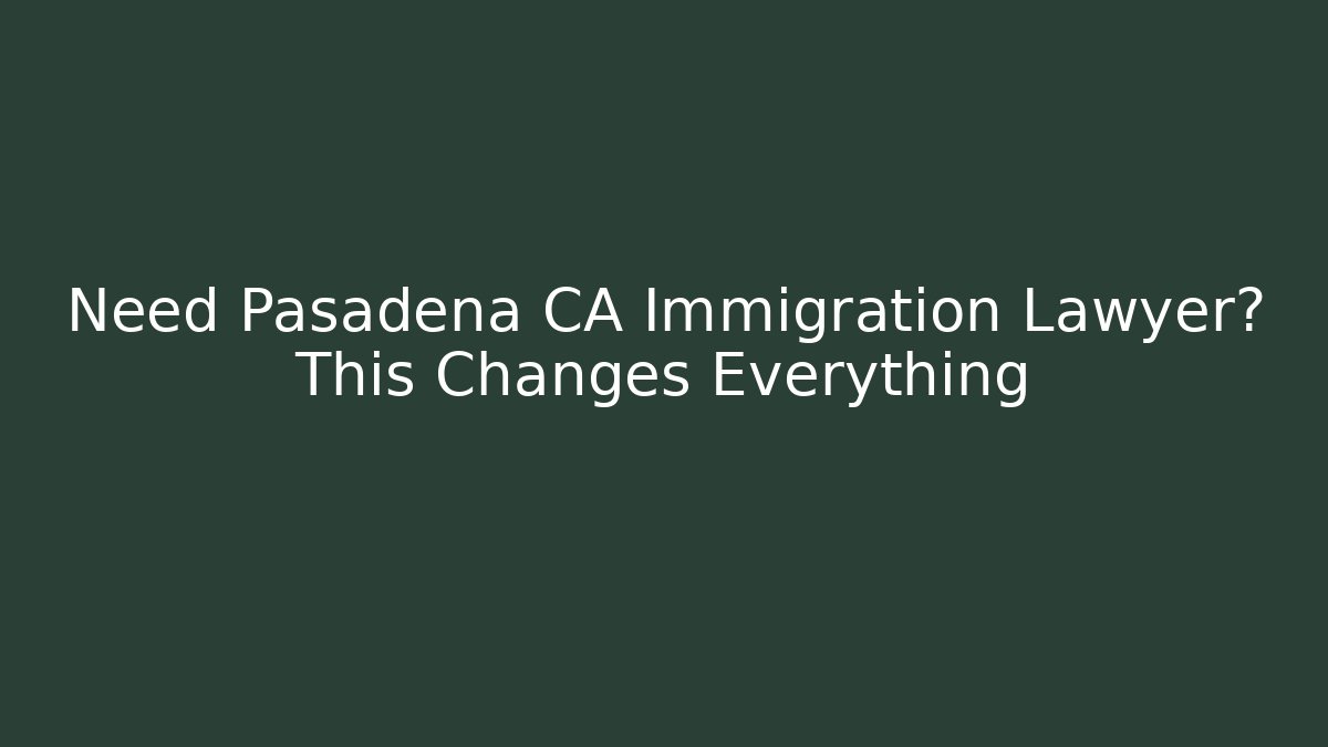 Need Pasadena CA Immigration Lawyer? This Changes Everything