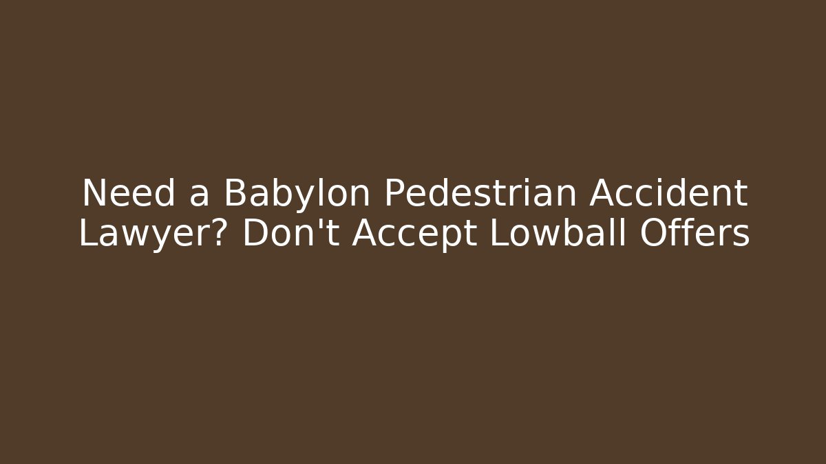 Need a Babylon Pedestrian Accident Lawyer? Don't Accept Lowball Offers