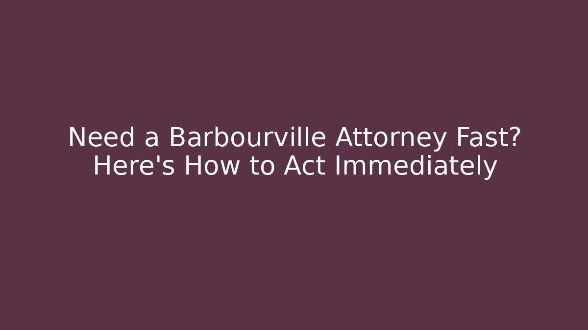 Need a Barbourville Attorney Fast? Here's How to Act Immediately