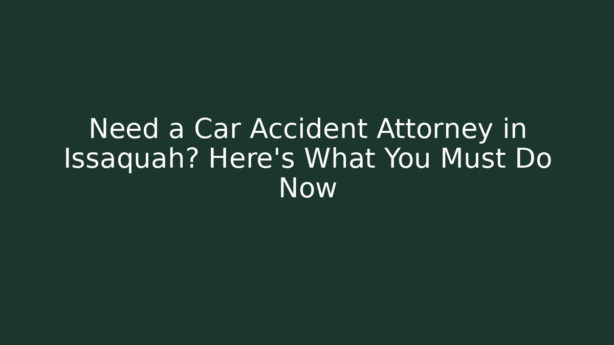 Need a Car Accident Attorney in Issaquah? Here's What You Must Do Now - WealthxGroup