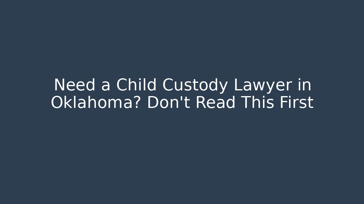 Need a Child Custody Lawyer in Oklahoma? Don't Read This First