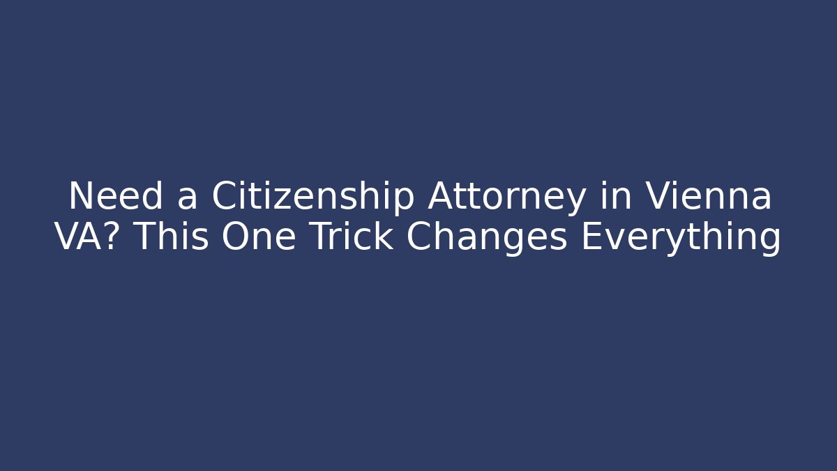 Need a Citizenship Attorney in Vienna VA? This One Trick Changes Everything - WealthxGroup