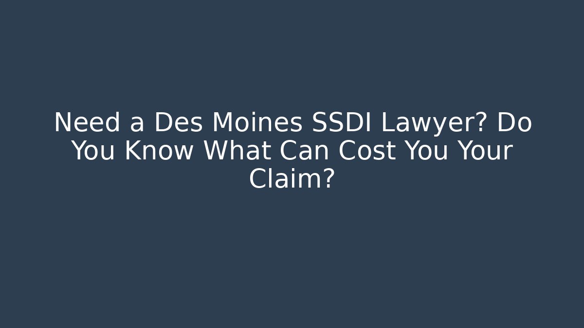 Need a Des Moines SSDI Lawyer? Do You Know What Can Cost You Your Claim? - WealthxGroup
