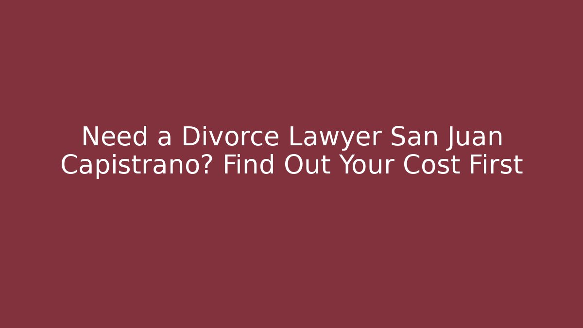 Need a Divorce Lawyer San Juan Capistrano? Find Out Your Cost First