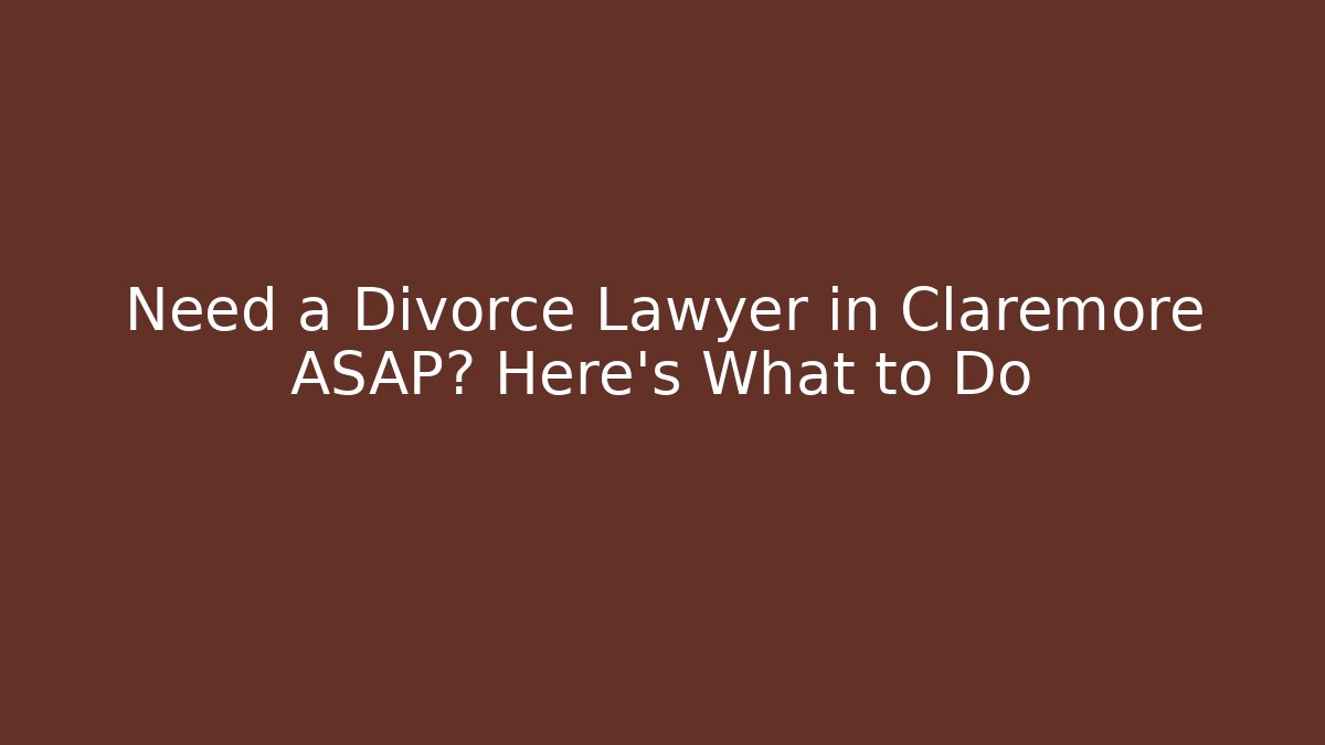 Need a Divorce Lawyer in Claremore ASAP? Here's What to Do