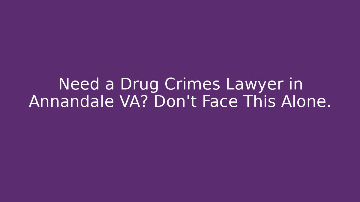 Need a Drug Crimes Lawyer in Annandale VA? Don’t Face This Alone.