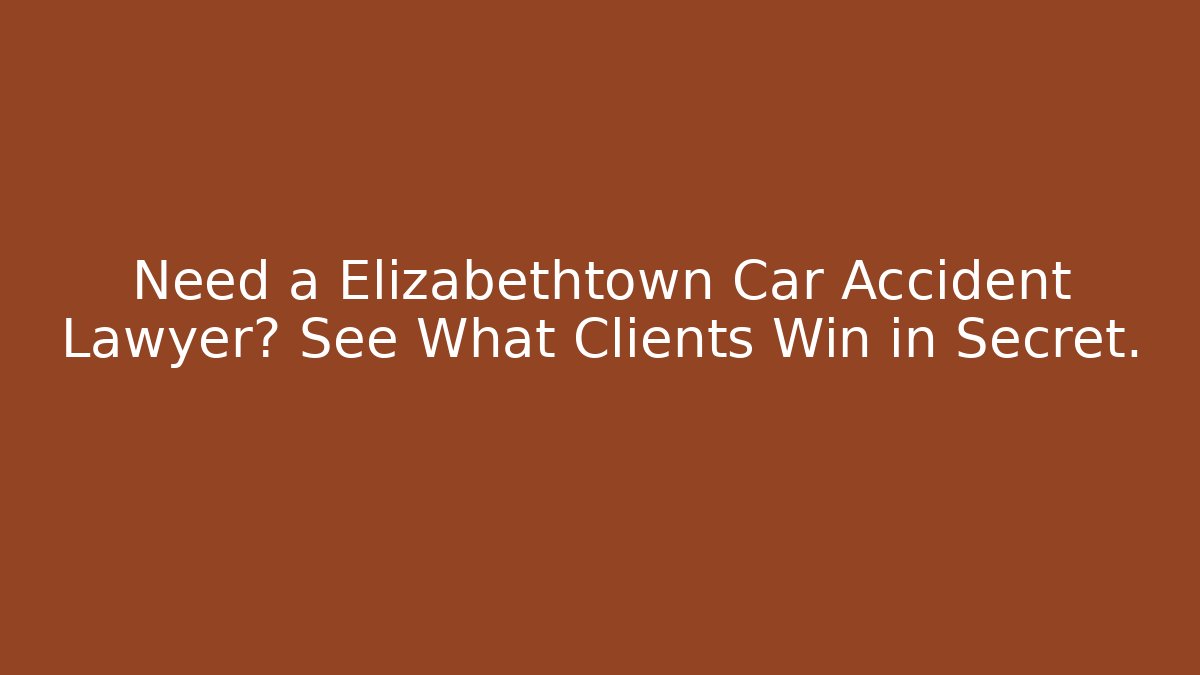 Need a Elizabethtown Car Accident Lawyer? See What Clients Win in Secret.