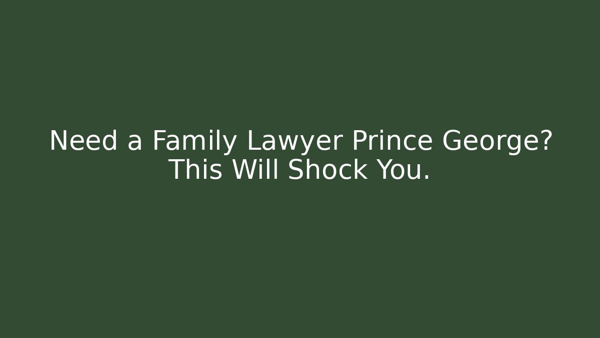 Need a Family Lawyer Prince George? This Will Shock You.
