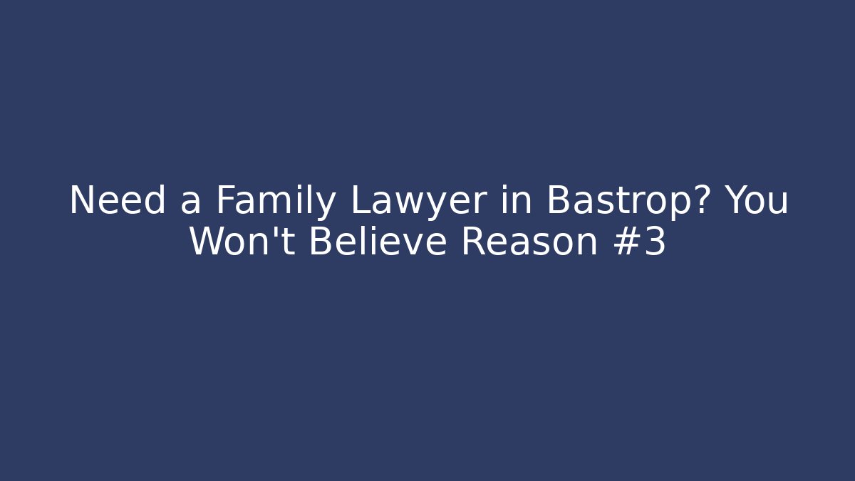 Need a Family Lawyer in Bastrop? You Won't Believe Reason #3