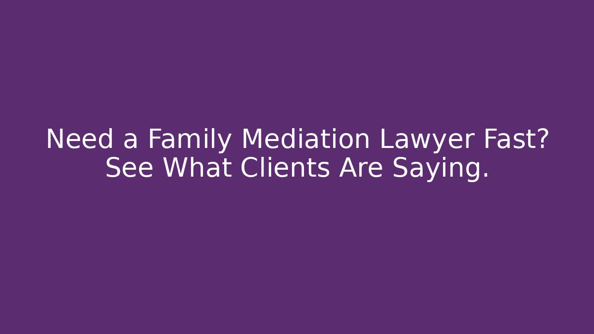 Need a Family Mediation Lawyer Fast? See What Clients Are Saying.