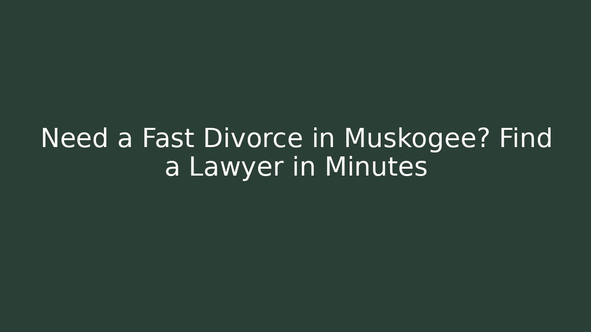 Need a Fast Divorce in Muskogee? Find a Lawyer in Minutes