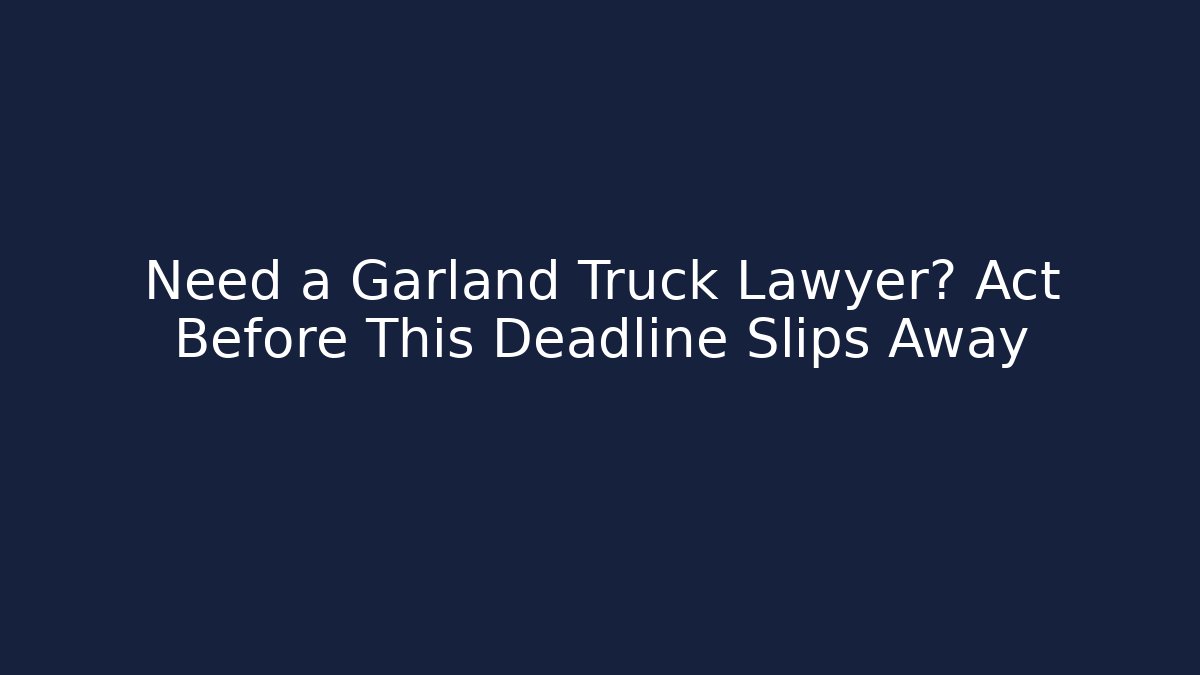Need a Garland Truck Lawyer? Act Before This Deadline Slips Away - WealthxGroup