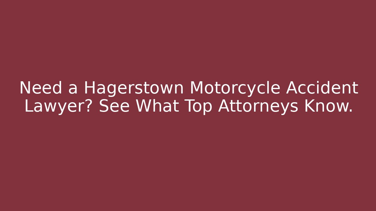 Need a Hagerstown Motorcycle Accident Lawyer? See What Top Attorneys Know.