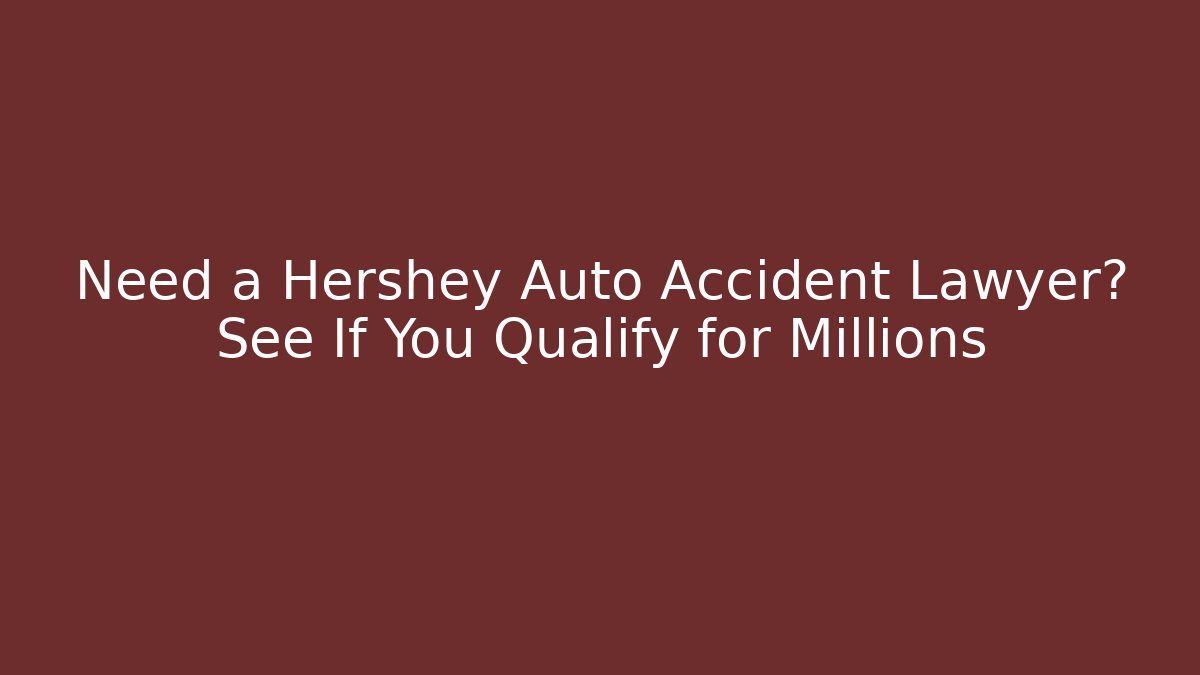 Need a Hershey Auto Accident Lawyer? See If You Qualify for Millions