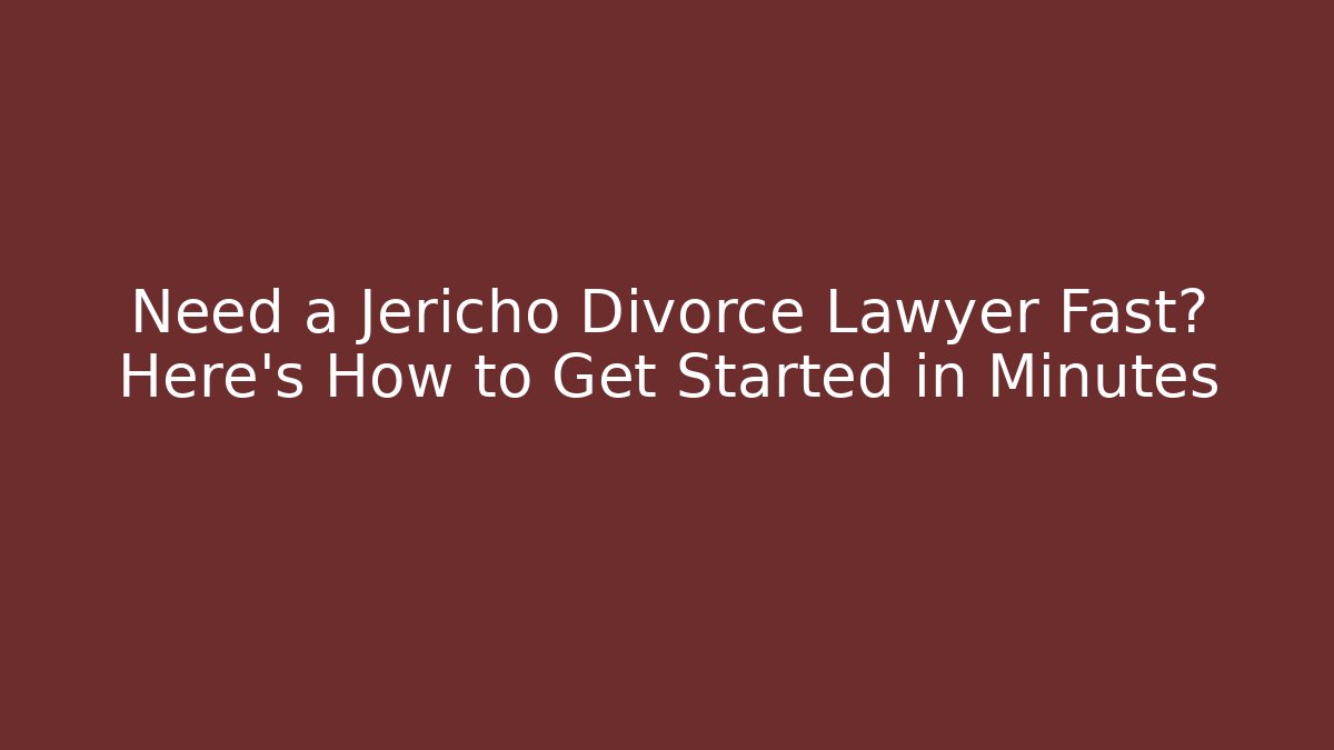 Need a Jericho Divorce Lawyer Fast? Here’s How to Get Started in Minutes