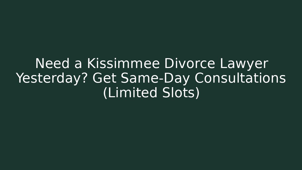 Need a Kissimmee Divorce Lawyer Yesterday? Get Same-Day Consultations (Limited Slots)