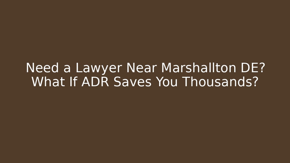 Need a Lawyer Near Marshallton DE? What If ADR Saves You Thousands?