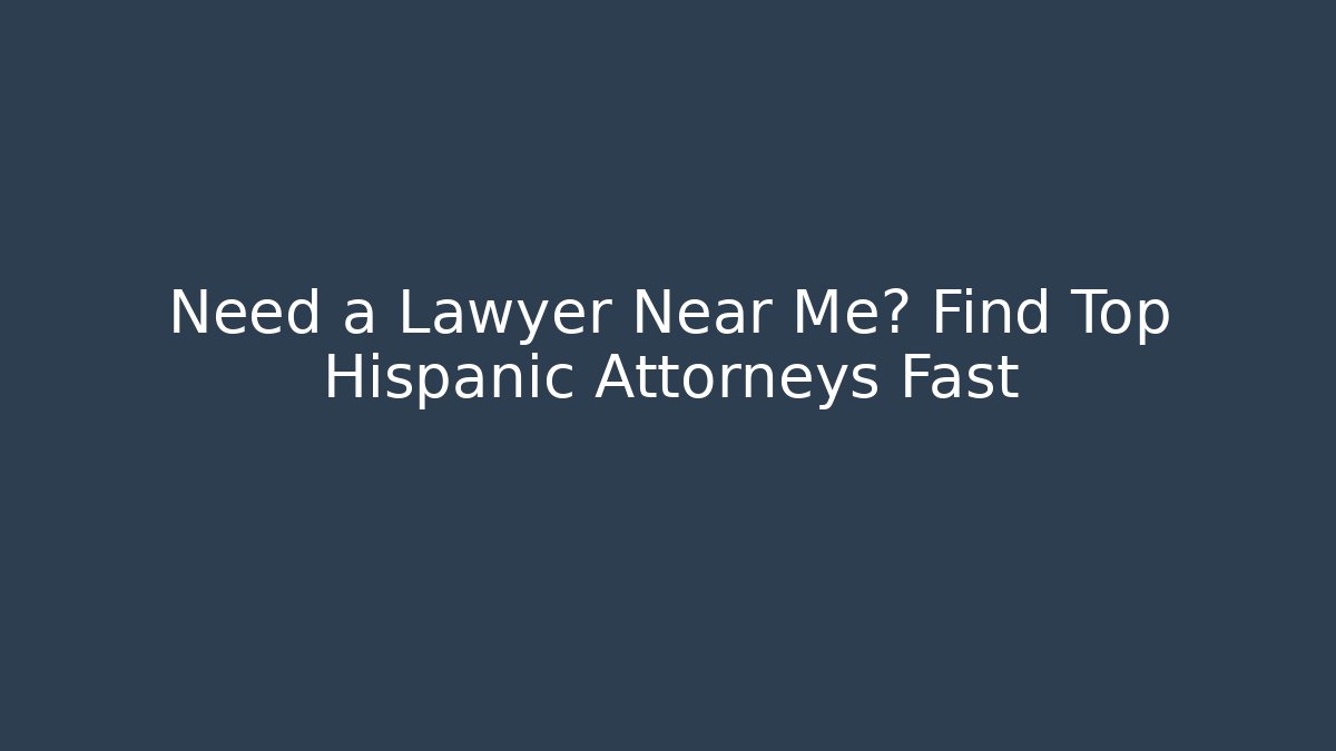 Need a Lawyer Near Me? Find Top Hispanic Attorneys Fast