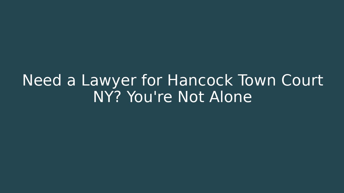 Need a Lawyer for Hancock Town Court NY? You’re Not Alone
