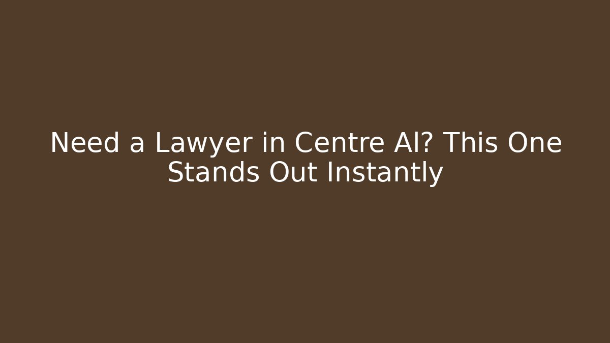 Need a Lawyer in Centre Al? This One Stands Out Instantly