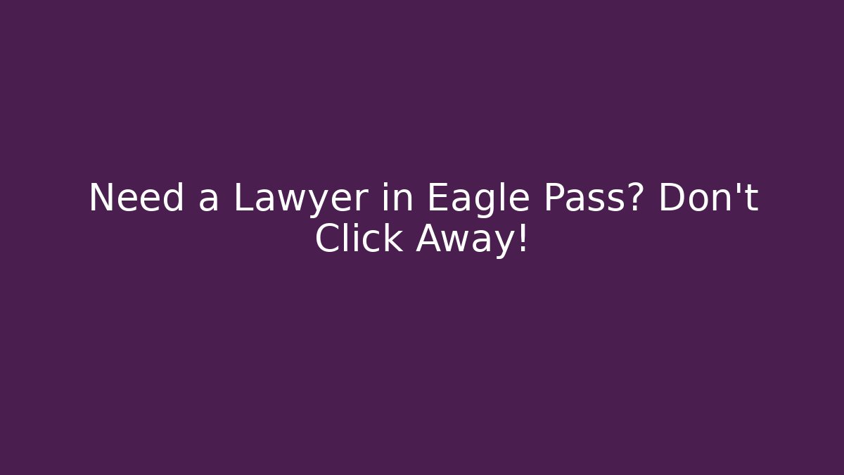 Need a Lawyer in Eagle Pass? Don't Click Away!