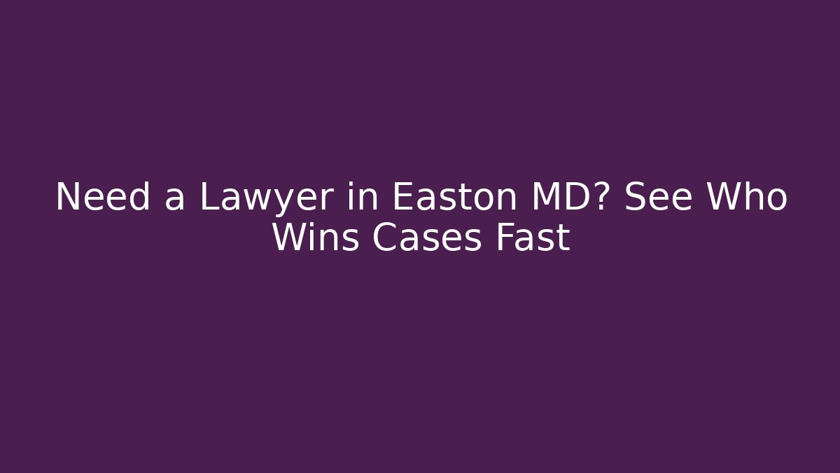 Need a Lawyer in Easton MD? See Who Wins Cases Fast
