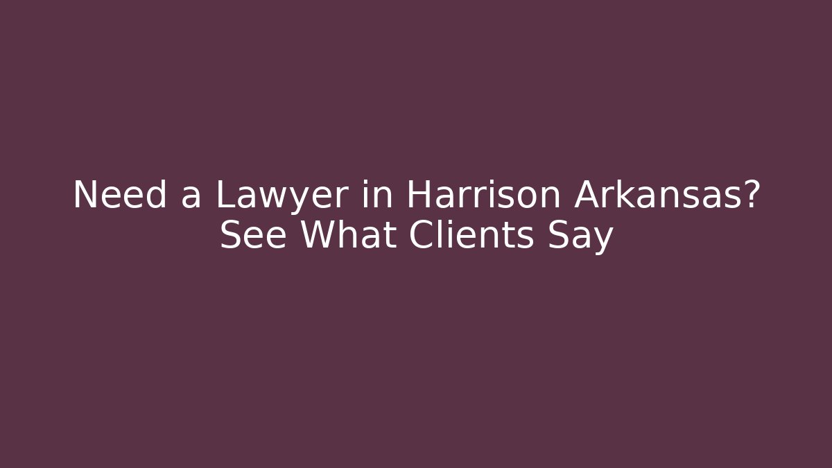 Need a Lawyer in Harrison Arkansas? See What Clients Say - WealthxGroup