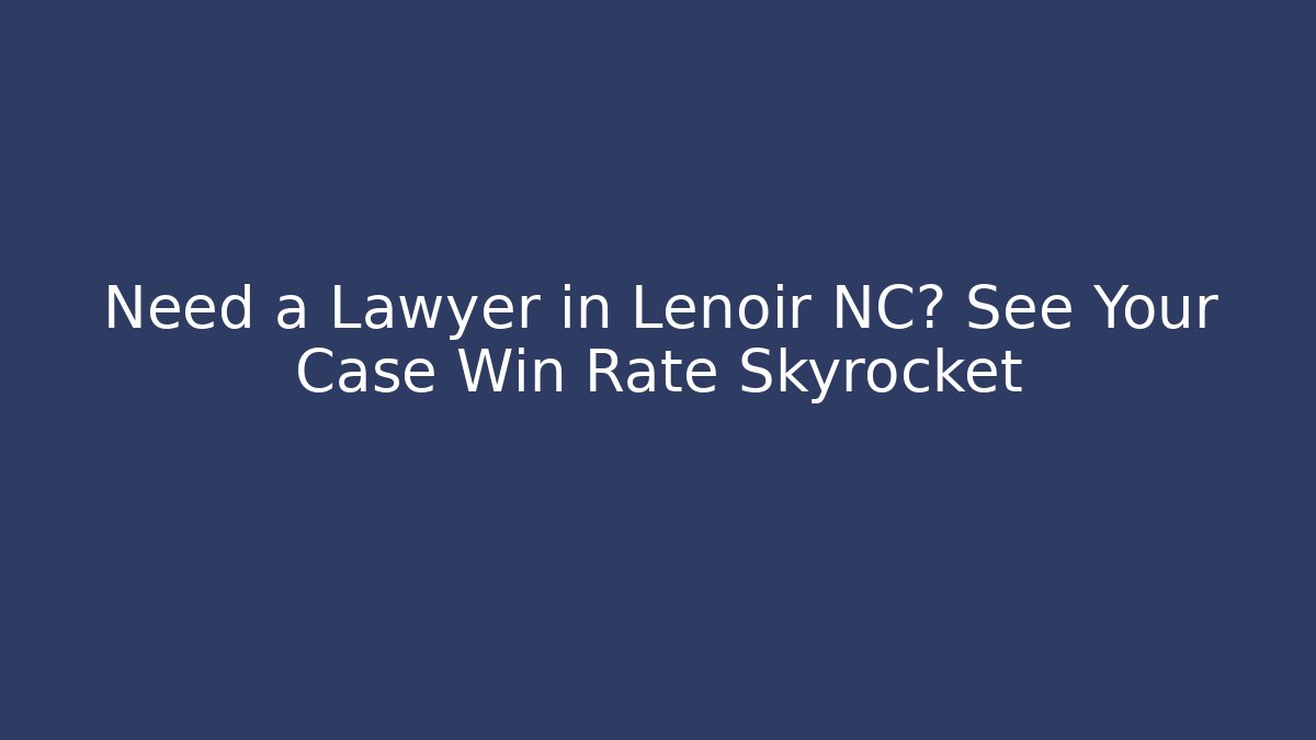 Need a Lawyer in Lenoir NC? See Your Case Win Rate Skyrocket